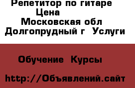 Репетитор по гитаре › Цена ­ 1 000 - Московская обл., Долгопрудный г. Услуги » Обучение. Курсы   